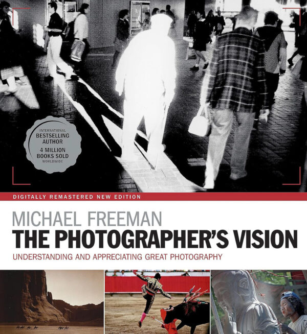 Michael Freeman. The Photographer's Vision: Understanding and Appreciating Great Photography
