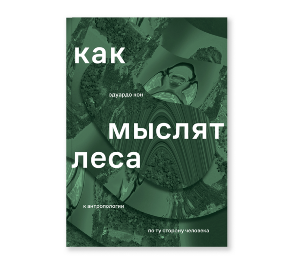 Эдуардо Кон. Как мыслят леса: к антропологии по ту сторону человека