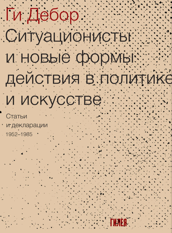 Ги Дебор. Ситуационисты и новые формы действия в политике и искусстве: Статьи и декларации 1952–1985
