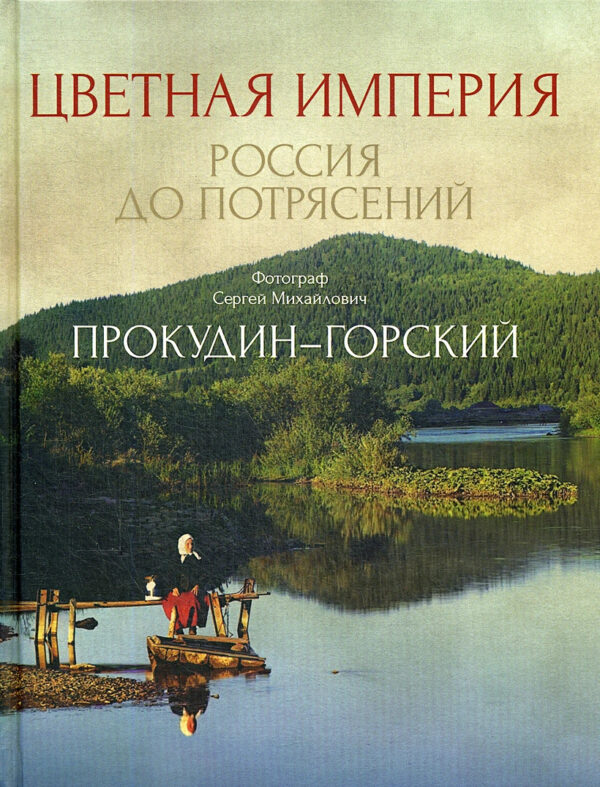 Сергей Прокудин-Горский. Цветная империя. Россия до потрясений