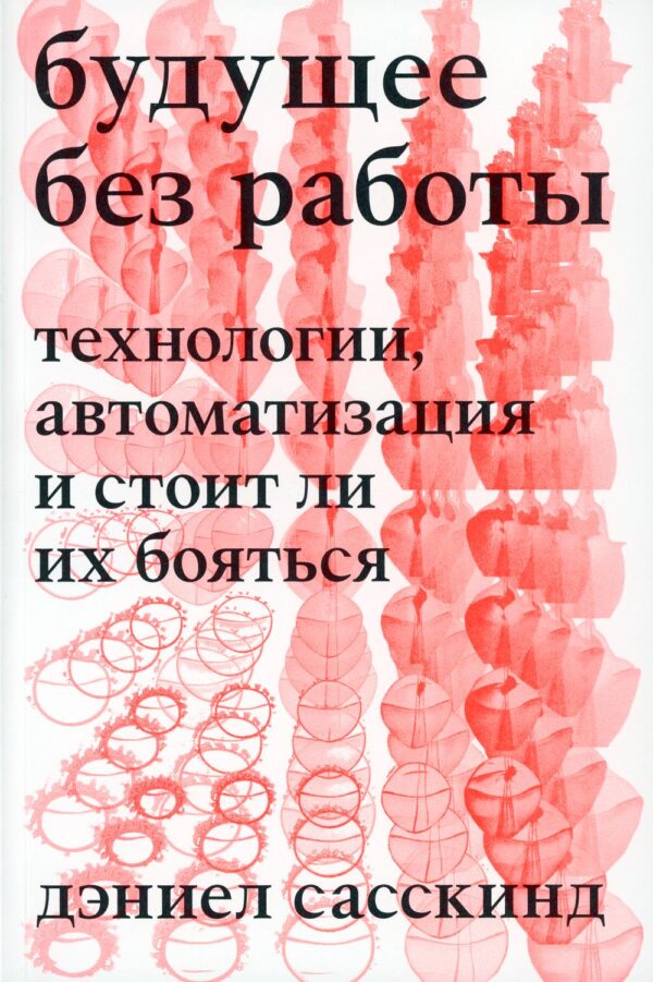 Дэниел Сасскинд. Будущее без работы. Технологии, автоматизация и стоит ли их бояться