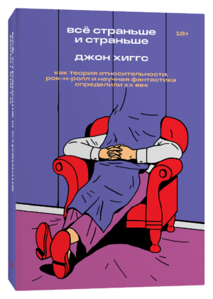 Джон Хиггс. Всё страньше и страньше. Как теория относительности, рок-н-ролл и научная фантастика определили ХХ век