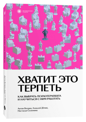 А. Вотрин, А. Дёмин, Н. Соломина. Хватит это терпеть. Как выбрать психотерапевта и научиться с ним работать