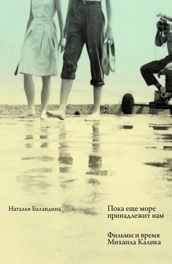 Н. Баландина. Пока еще море принадлежит нам. Фильмы и время Михаила Калика