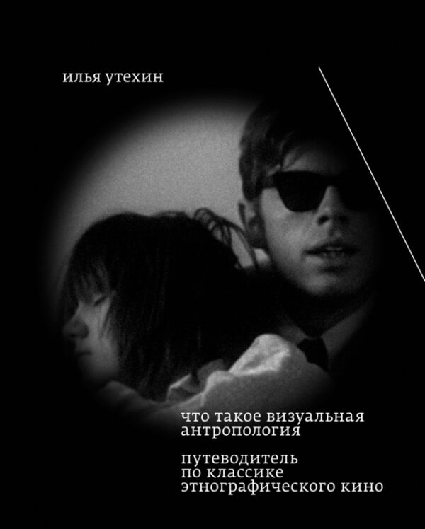 Илья Утехин. Что такое визуальная антропология. Путеводитель по классике этнографического кино