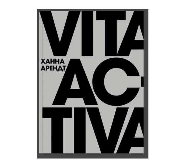 Ханна Арендт. Vita Activa, или О деятельной жизни