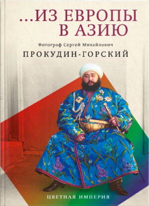 С.М. Прокудин-Горский. Из Европы в Азию