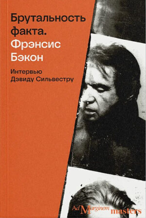 Фрэнсис Бэкон. Брутальность факта: интервью Дэвиду Сильвестру