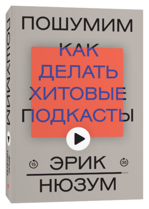 Эрик Нюзум. Пошумим. Как делать хитовые подкасты (переиздание)