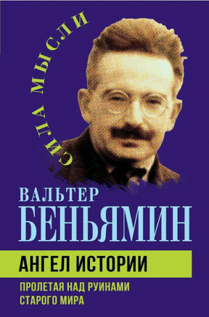 Вальтер Беньямин. Ангел истории. Пролетая над руинами старого мира