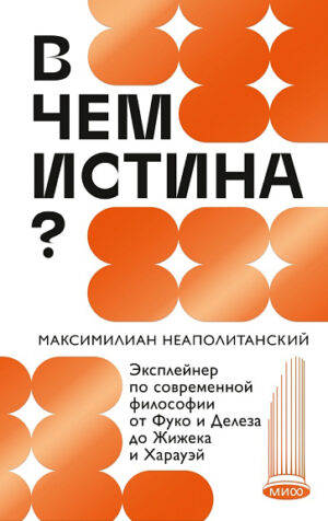 М. Неаполитанский. В чем истина? Эксплейнер по современной философии от Фуко и Делеза до Жижека и Харауэй