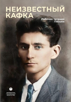 Неизвестный Кафка. Рабочие тетради. Письма