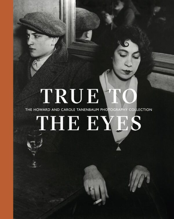 True to the Eyes. The Howard and Carole Tanenbaum Photography Collection