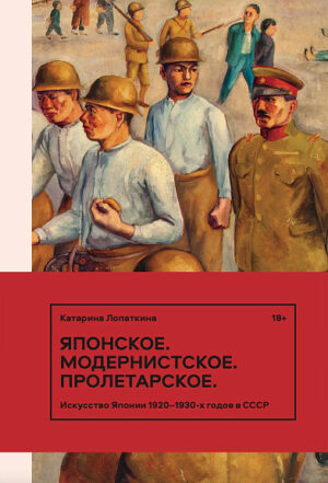 Катарина Лопаткина. Японское. Модернистское. Пролетарское. Искусство Японии в СССР в 1920-1930-е годы