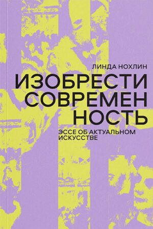 Линда Нохлин. Изобрести современность. Эссе об актуальном искусстве