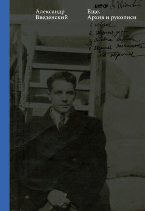 Александр Введенский. Еще. Тексты. Архив и рукописи