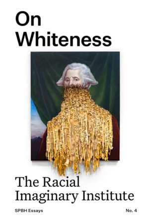 The Racial Imaginary Institute. On Whiteness (Essay No. 4)