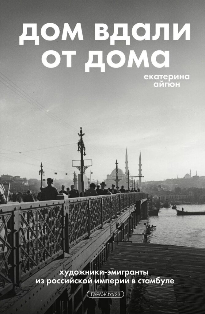 Екатерина Айгюн. Дом вдали от дома: художники-эмигранты из Российской Империи в Стамбул