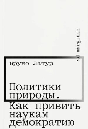 Бруно Латур. Политики природы. Как привить наукам демократию (второе издание)