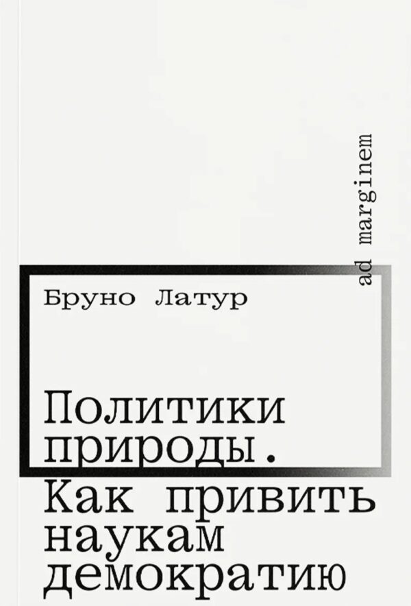 Бруно Латур. Политики природы. Как привить наукам демократию (второе издание)