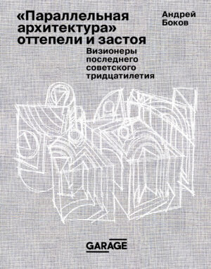 Андрей Боков. "Параллельная архитектура" оттепели и застоя. Визионеры последнего советского тридцатилетия