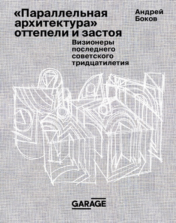 Андрей Боков. "Параллельная архитектура" оттепели и застоя. Визионеры последнего советского тридцатилетия