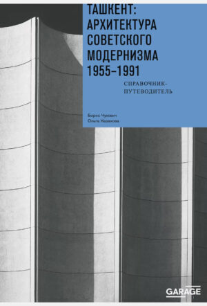 Ташкент: архитектура советского модернизма 1955-1991. Справочник-путеводитель