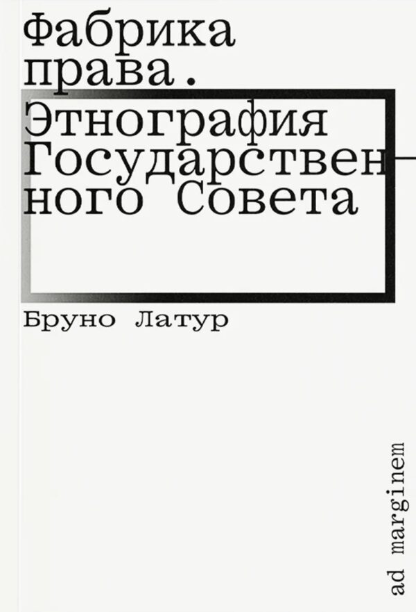 Бруно Латур. Фабрика права. Этнография Государственного совета