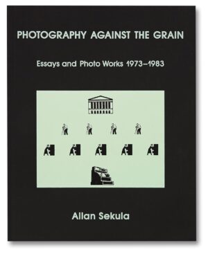 Allan Sekula. Photography Against the Grain: Essays and Photo Works, 1973–1983