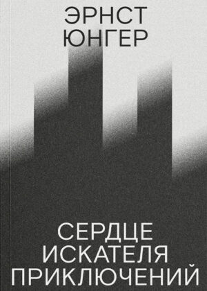 Эрнст Юнгер. Сердце искателя приключений (третье издание)