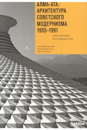 Алма-Ата: архитектура советского модернизма 1955-1991. Справочник-путеводитель