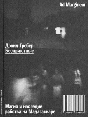 Дэвид Гребер. Бесприютные. Магия и наследие рабства на Мадагаскаре