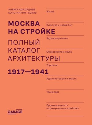 Александр Дуднев, Константин Гудков. Москва на стройке. Полный каталог архитектуры 1917-1941