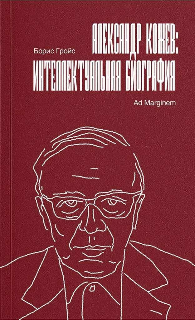 Борис Гройс. Александр Кожев: интеллектуальная биография